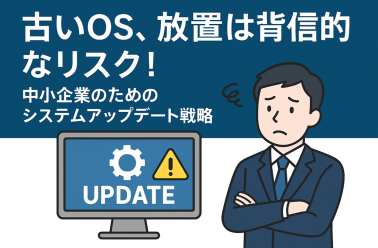 古いOS、放置は背信的なリスク！中小企業のためのシステムアップデート戦略