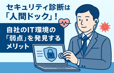 セキュリティ診断は「人間ドック」！自社のIT環境の「弱点」を発見するメリット