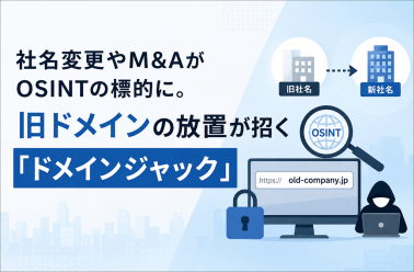 社名変更やM&AがOSINTの標的に。旧ドメインの放置が招く「ドメインジャック」